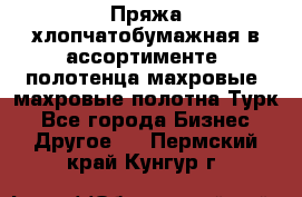 Пряжа хлопчатобумажная в ассортименте, полотенца махровые, махровые полотна Турк - Все города Бизнес » Другое   . Пермский край,Кунгур г.